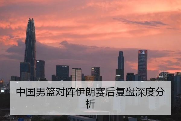 中国男篮对阵伊朗赛后复盘深度分析
